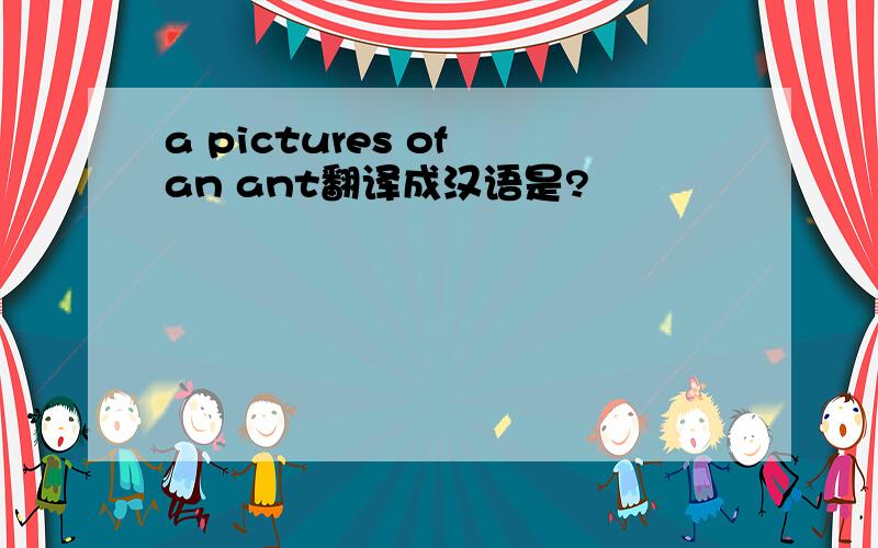 a pictures of an ant翻译成汉语是?