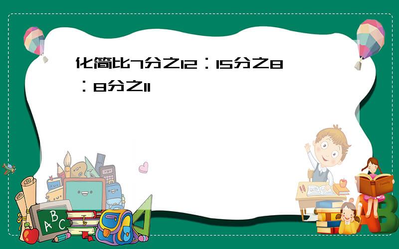 化简比7分之12：15分之8：8分之11