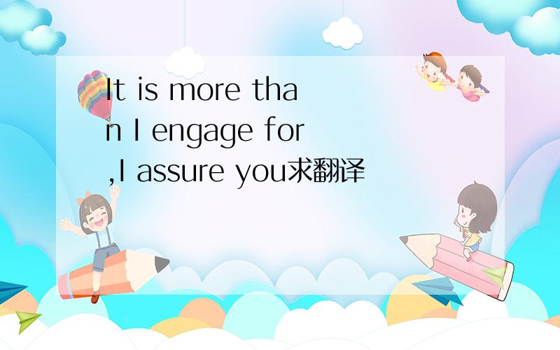 It is more than I engage for,I assure you求翻译