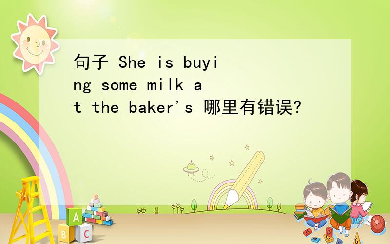 句子 She is buying some milk at the baker's 哪里有错误?