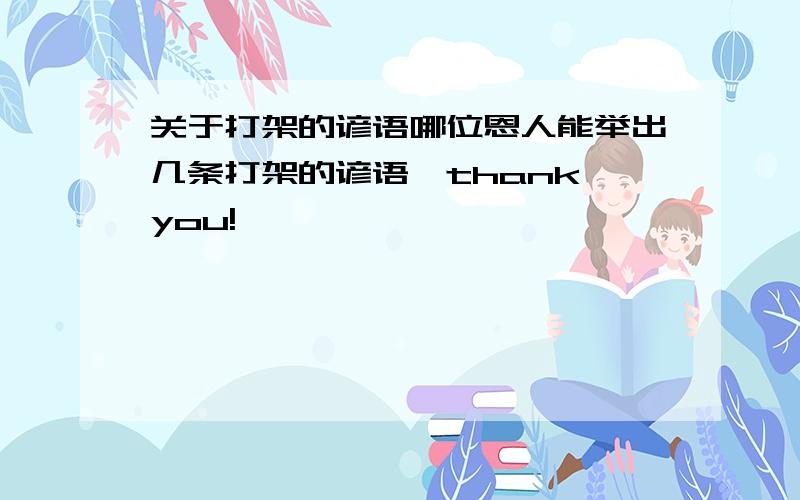 关于打架的谚语哪位恩人能举出几条打架的谚语,thank you!