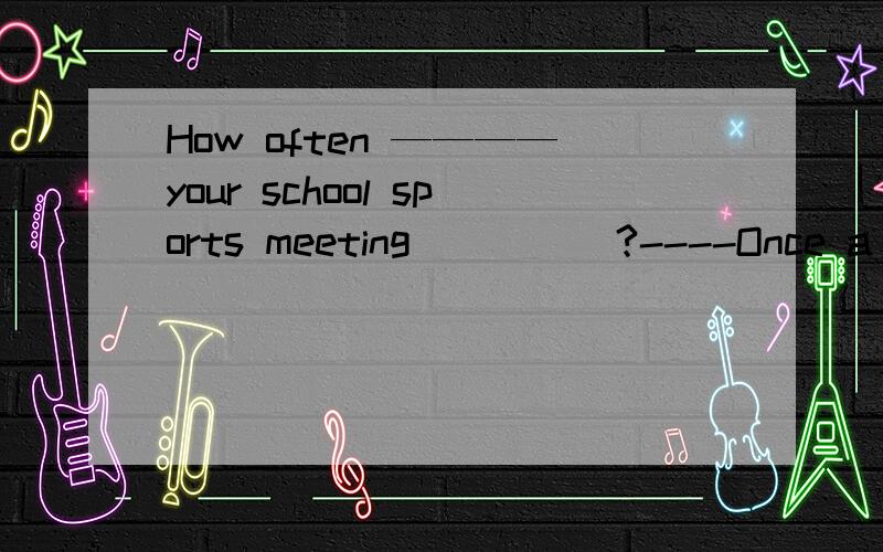 How often ————your school sports meeting_____?----Once a year.这句话的 语态 是什么 求