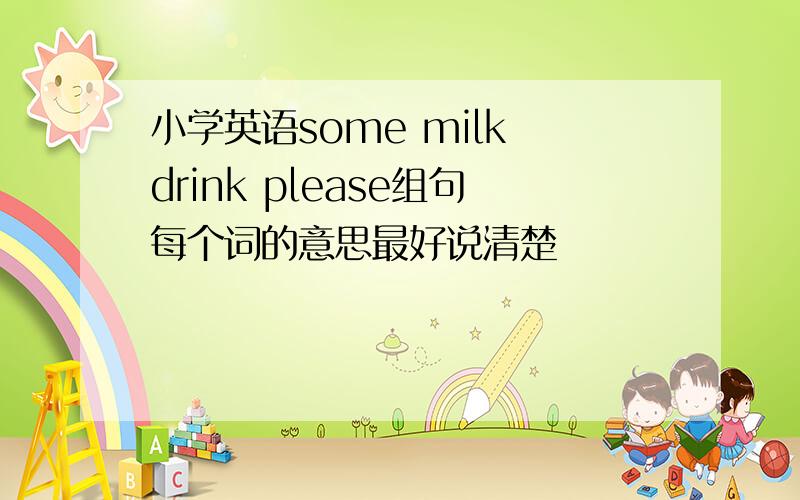 小学英语some milk drink please组句每个词的意思最好说清楚