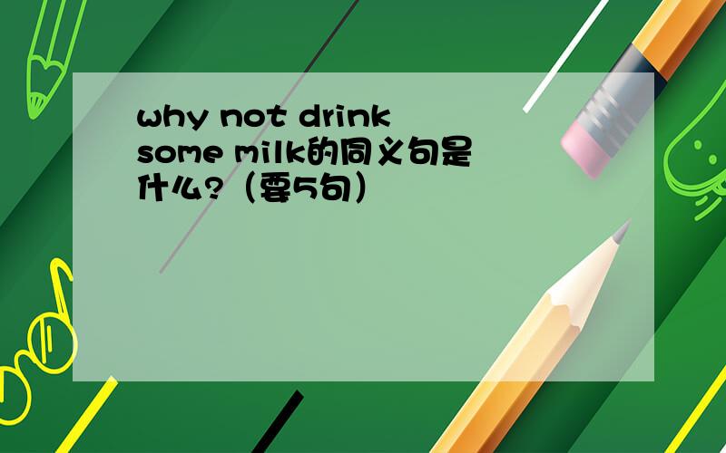 why not drink some milk的同义句是什么?（要5句）