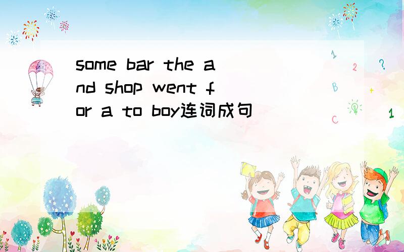 some bar the and shop went for a to boy连词成句