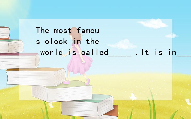 The most famous clock in the world is called_____ .It is in________