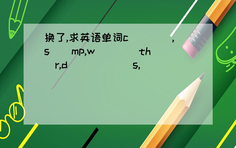 换了,求英语单词c()(),s()mp,w()()th()r,d()()()s,