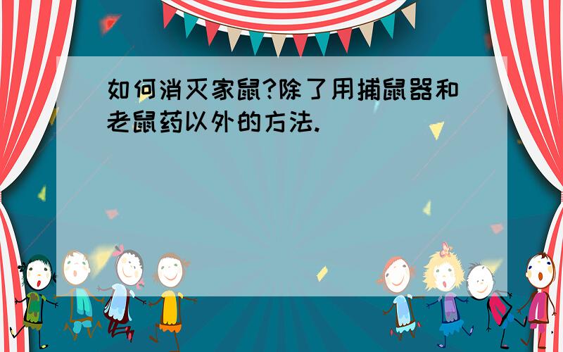 如何消灭家鼠?除了用捕鼠器和老鼠药以外的方法.