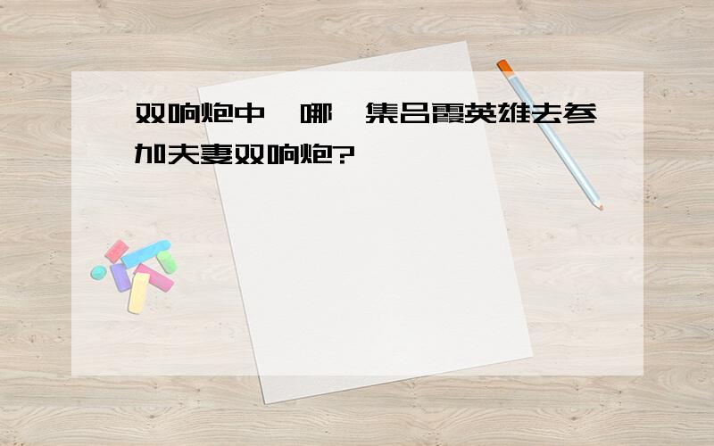 双响炮中,哪一集吕霞英雄去参加夫妻双响炮?