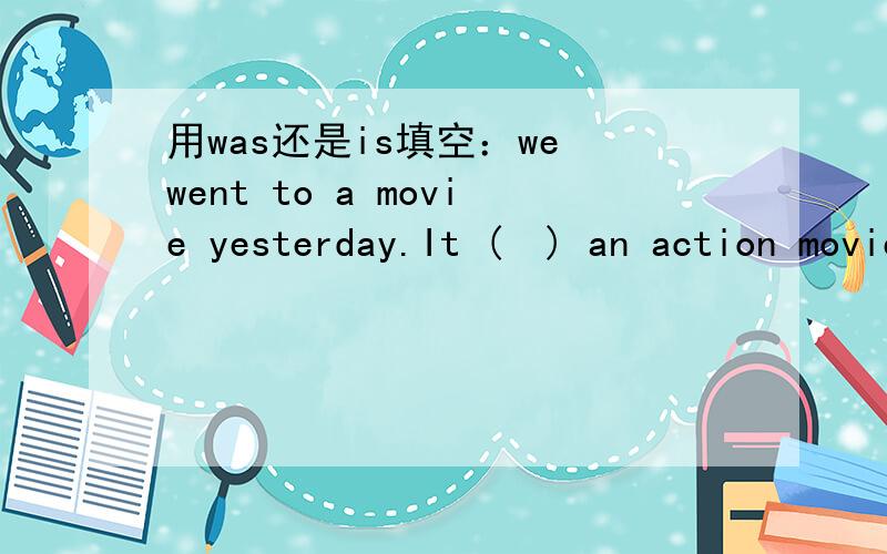 用was还是is填空：we went to a movie yesterday.It (  ) an action movie.我想知道这句是过去式还是一般现在时?为什么?