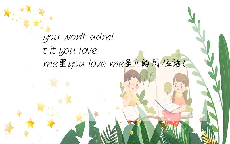 you won't admit it you love me里you love me是it的同位语?