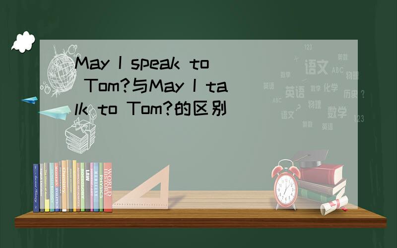 May I speak to Tom?与May I talk to Tom?的区别