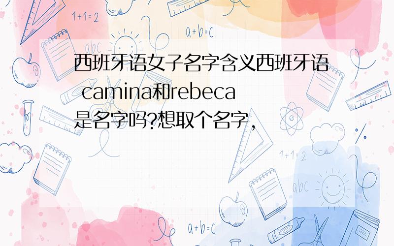 西班牙语女子名字含义西班牙语 camina和rebeca是名字吗?想取个名字,