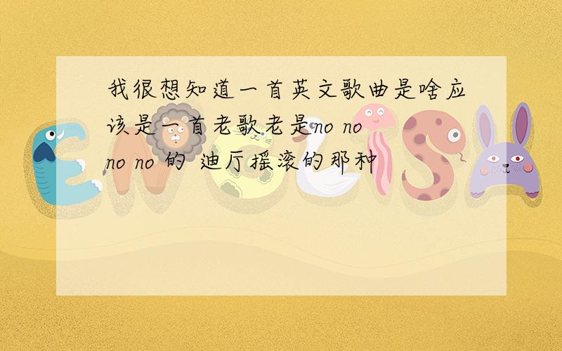 我很想知道一首英文歌曲是啥应该是一首老歌老是no no no no 的 迪厅摇滚的那种