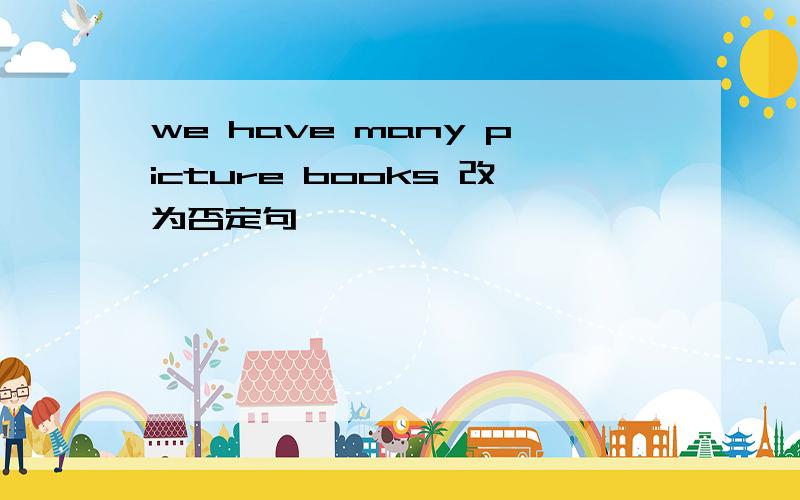 we have many picture books 改为否定句