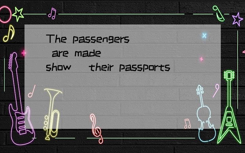 The passengers are made ___(show) their passports