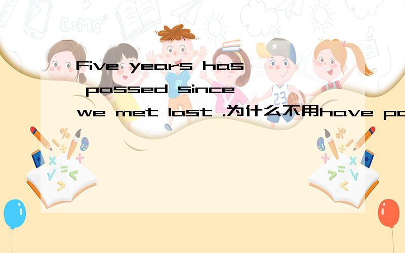 Five years has passed since we met last .为什么不用have passed?