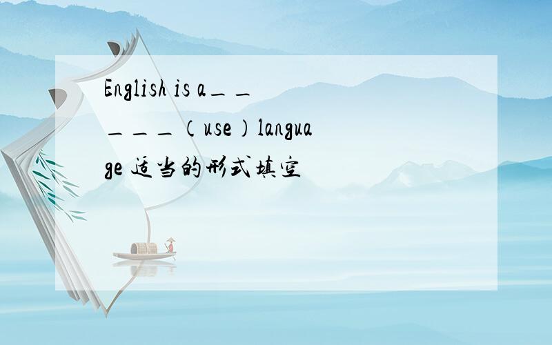 English is a_____（use）language 适当的形式填空