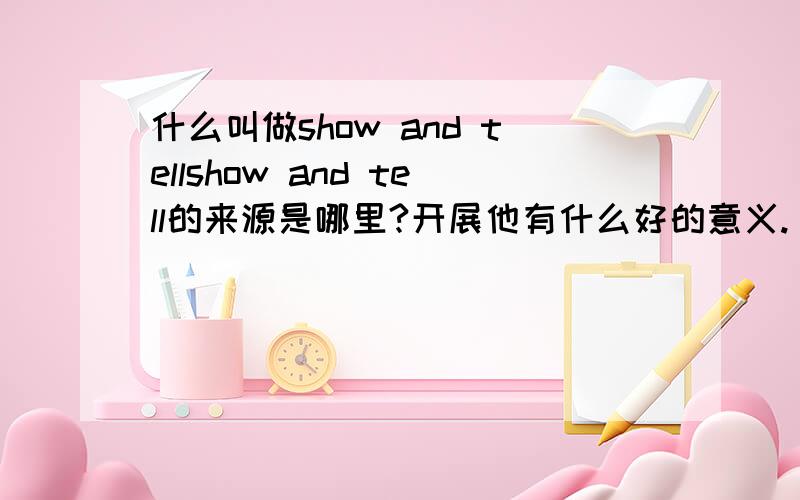 什么叫做show and tellshow and tell的来源是哪里?开展他有什么好的意义.
