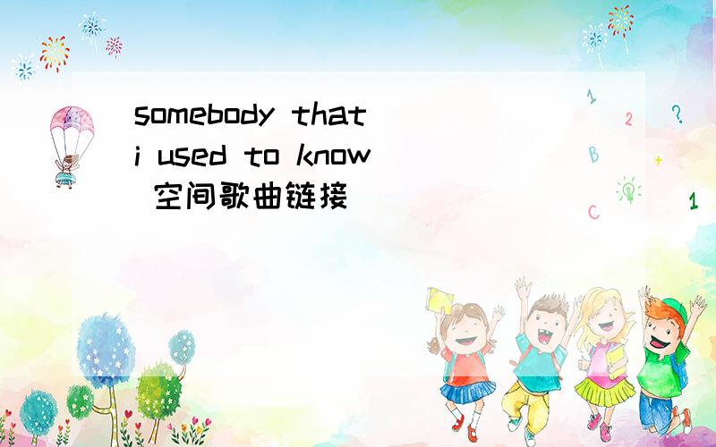 somebody that i used to know 空间歌曲链接