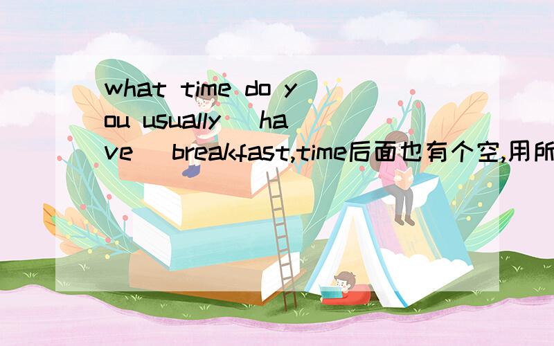 what time do you usually（ have） breakfast,time后面也有个空,用所给词的适当形式填空