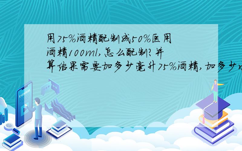 用75%酒精配制成50%医用酒精100ml,怎么配制?并算结果需要加多少毫升75%酒精,加多少水