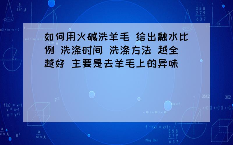 如何用火碱洗羊毛 给出融水比例 洗涤时间 洗涤方法 越全越好 主要是去羊毛上的异味