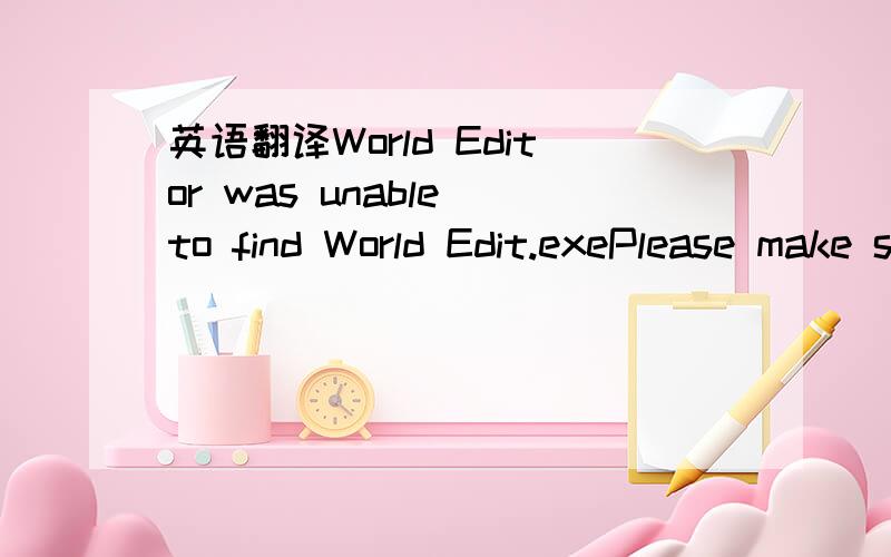 英语翻译World Editor was unable to find World Edit.exePlease make sure your game is correctly in stalled,and that your WarcraftIII.disc is in your CD-ROM.drive and try again.