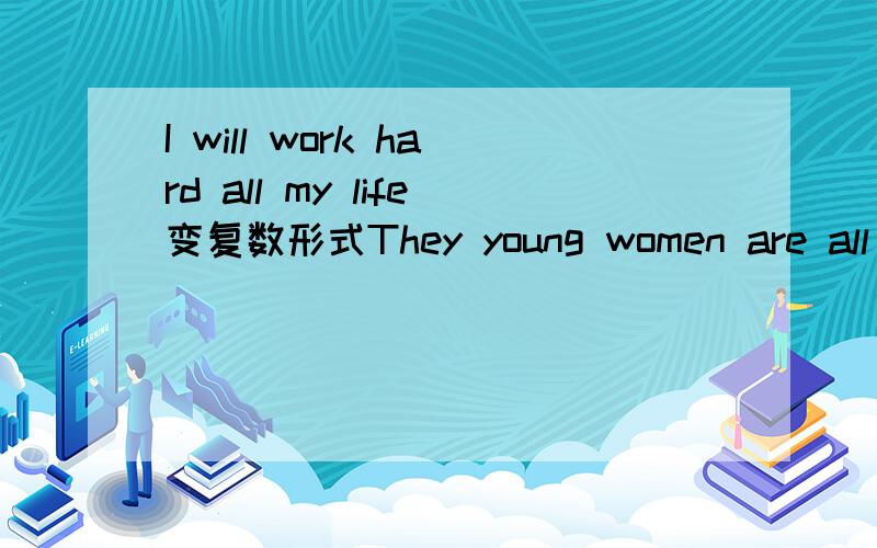 I will work hard all my life变复数形式They young women are all in white trousers,咋变单数