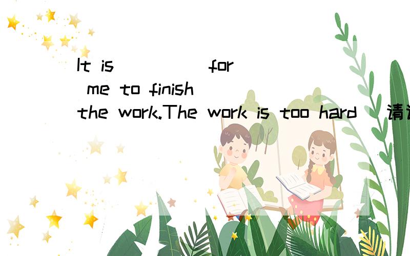 It is ____ for me to finish the work.The work is too hard (请说明原因）A.easy       B.dfficult             C.easily               D.difficultly