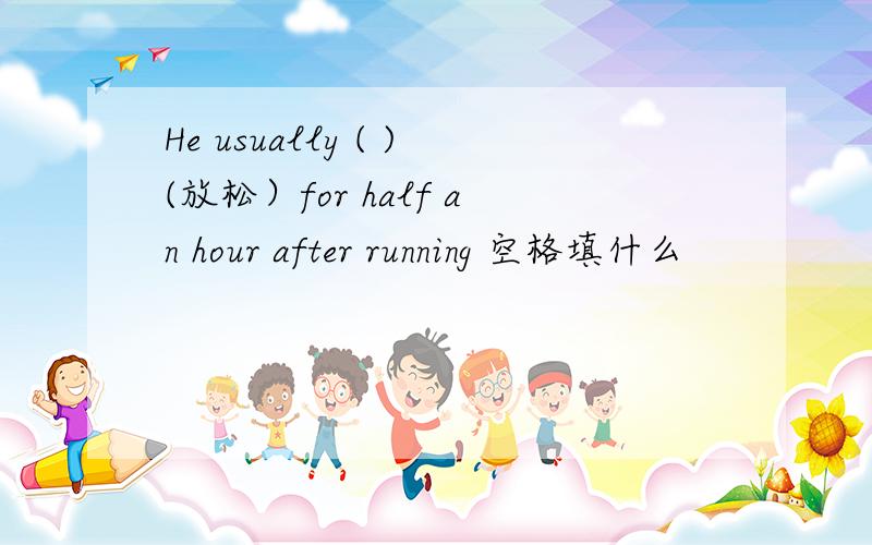 He usually ( )(放松）for half an hour after running 空格填什么