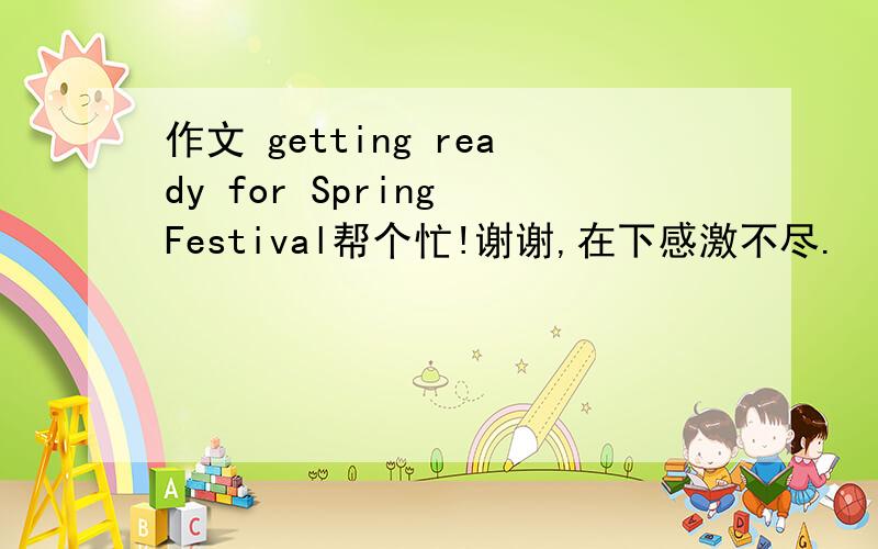 作文 getting ready for Spring Festival帮个忙!谢谢,在下感激不尽.