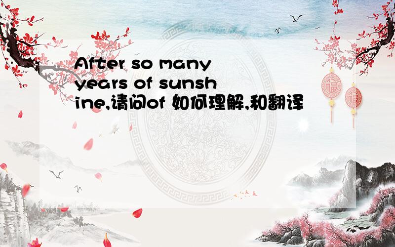 After so many years of sunshine,请问of 如何理解,和翻译