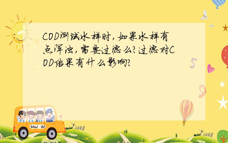 COD测试水样时,如果水样有点浑浊,需要过滤么?过滤对COD结果有什么影响?