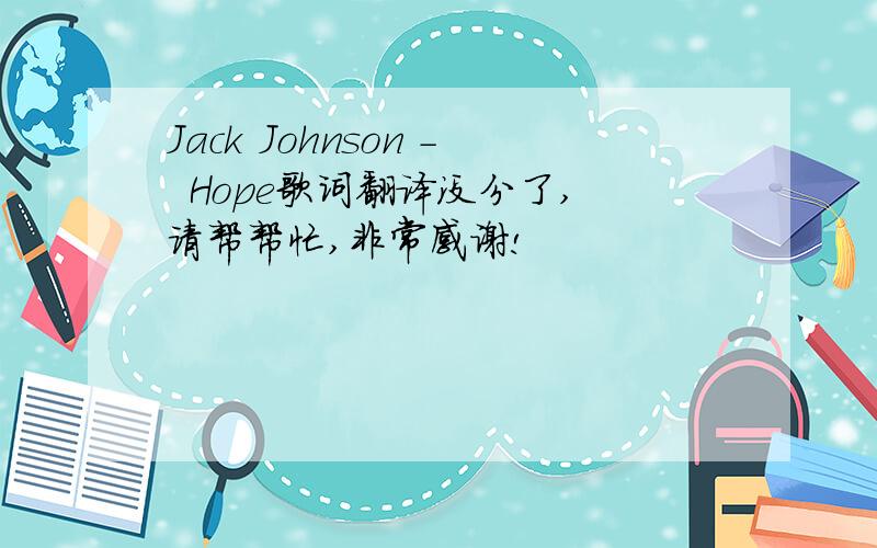 Jack Johnson -  Hope歌词翻译没分了,请帮帮忙,非常感谢!