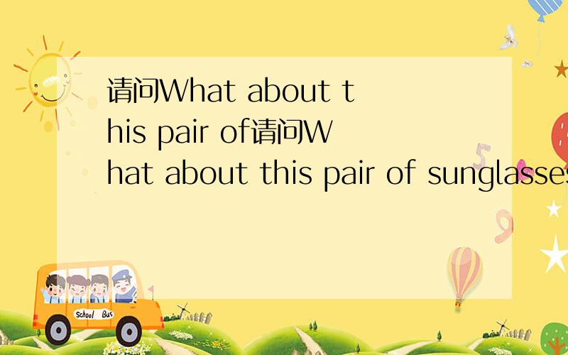 请问What about this pair of请问What about this pair of sunglasses