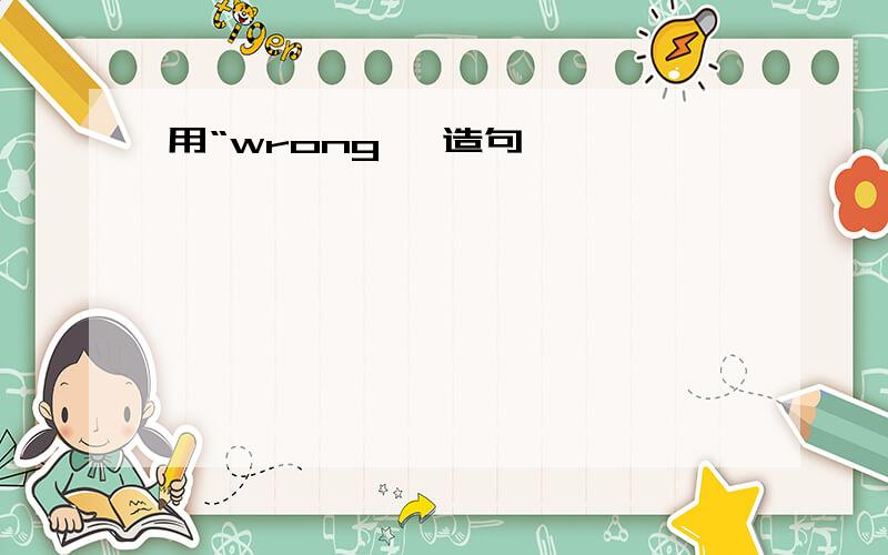 用“wrong' 造句