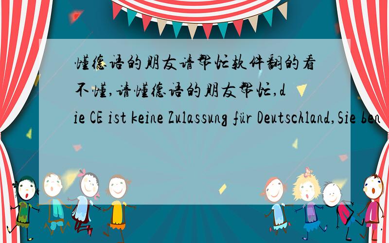 懂德语的朋友请帮忙软件翻的看不懂,请懂德语的朋友帮忙,die CE ist keine Zulassung für Deutschland,Sie benötigen folgende Abnahme :Konformationserklärung des Herstellers oder seines Bevollmächtigten in der EG- bas