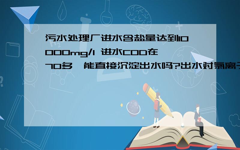 污水处理厂进水含盐量达到10000mg/l 进水COD在70多,能直接沉淀出水吗?出水对氯离子有要求吗?还有在做SS时候 剩下的都是盐类 这会不会说明SS超标