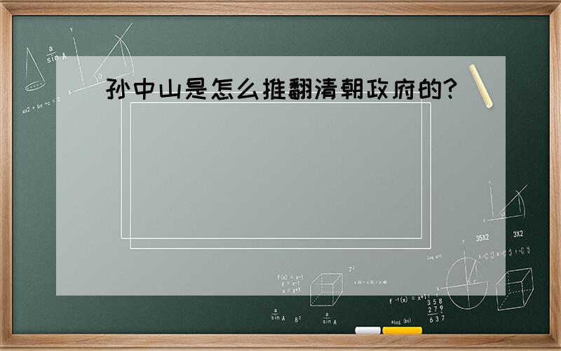 孙中山是怎么推翻清朝政府的?