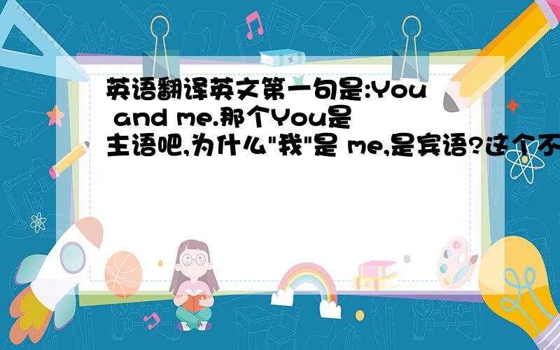 英语翻译英文第一句是:You and me.那个You是主语吧,为什么