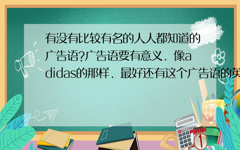 有没有比较有名的人人都知道的广告语?广告语要有意义．像adidas的那样．最好还有这个广告语的英语介绍．不要太难．初一的