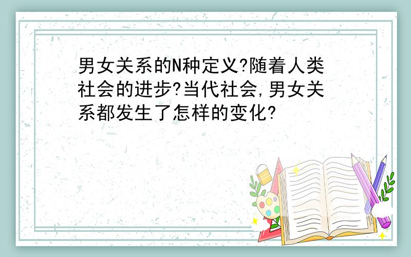 男女关系的N种定义?随着人类社会的进步?当代社会,男女关系都发生了怎样的变化?