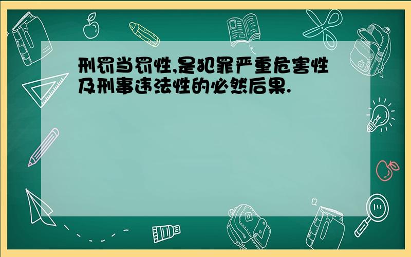 刑罚当罚性,是犯罪严重危害性及刑事违法性的必然后果.