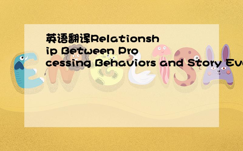 英语翻译Relationship Between Processing Behaviors and Story Events RecalledTo evaluate the relationship between different miscue types and reading comprehension,the sample was categorized into highand lowlevel readers.The story event score,repres