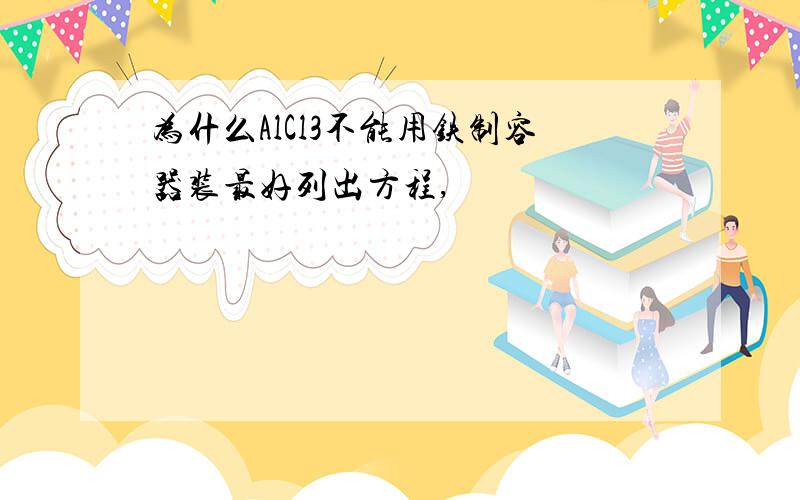 为什么AlCl3不能用铁制容器装最好列出方程,