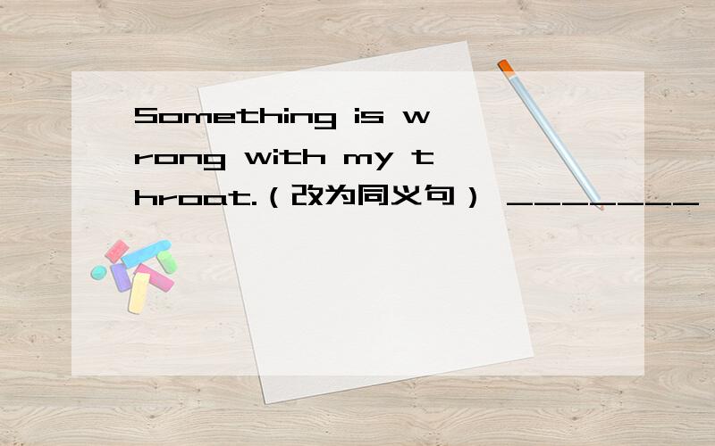 Something is wrong with my throat.（改为同义句） _______ _______ wrong with my throat.