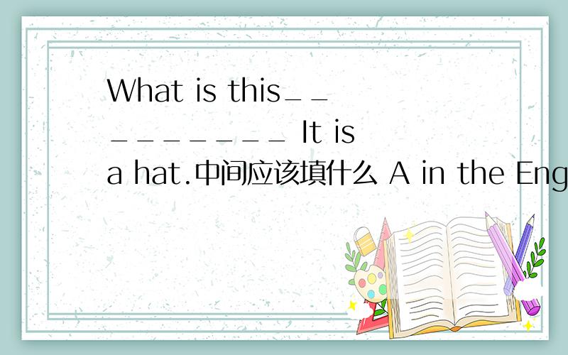 What is this_________ It is a hat.中间应该填什么 A in the English B in English C for English D at English