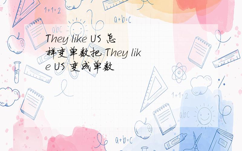 They like US 怎样变单数把 They like US 变成单数