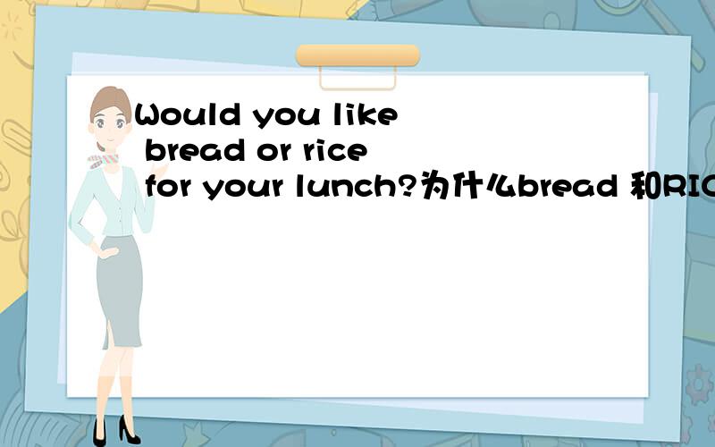 Would you like bread or rice for your lunch?为什么bread 和RICE前面不加定冠词?